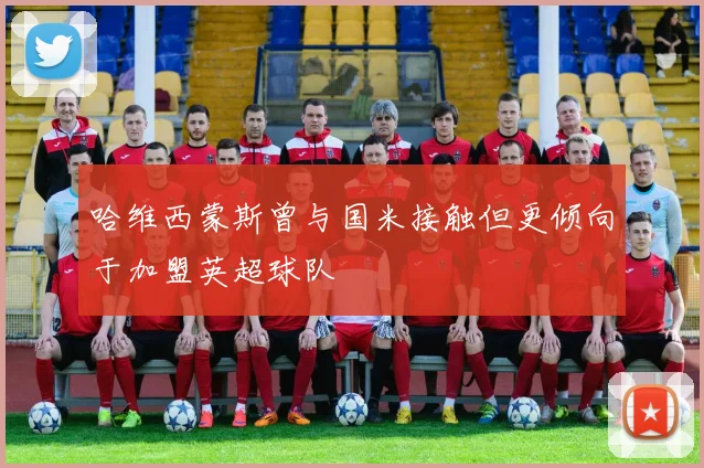 哈维西蒙斯曾与国米接触但更倾向于加盟英超球队