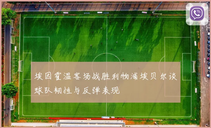 埃因霍温客场战胜利物浦埃贝尔谈球队韧性与反弹表现