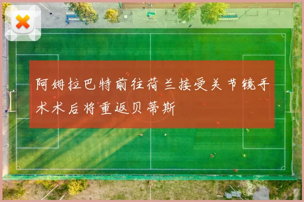 阿姆拉巴特前往荷兰接受关节镜手术术后将重返贝蒂斯