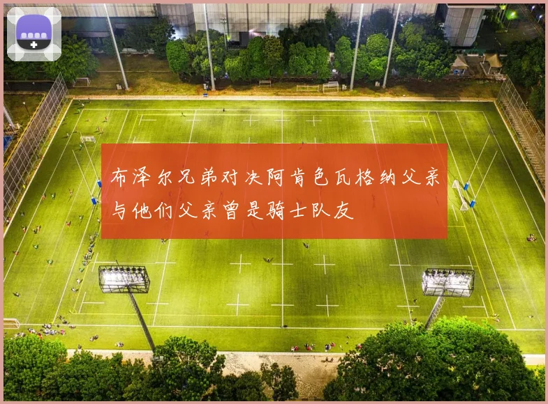 布泽尔兄弟对决阿肯色瓦格纳父亲与他们父亲曾是骑士队友
