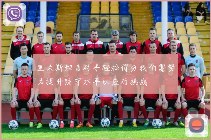 里夫斯坦言对手轻松得分我们需努力提升防守水平以应对挑战