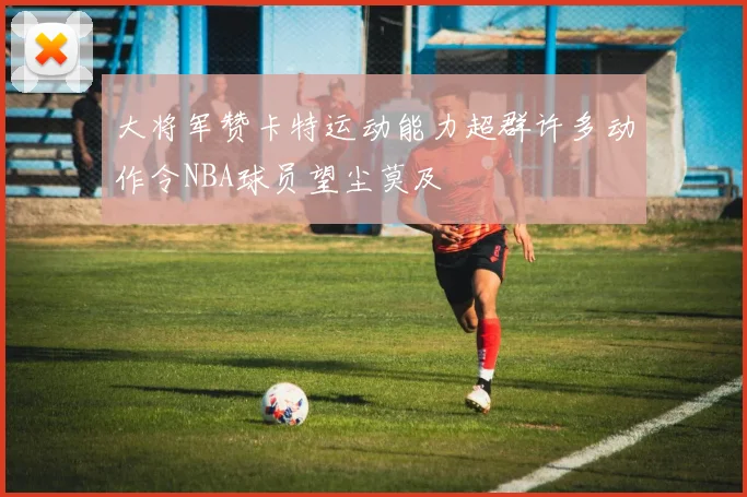 大将军赞卡特运动能力超群许多动作令NBA球员望尘莫及