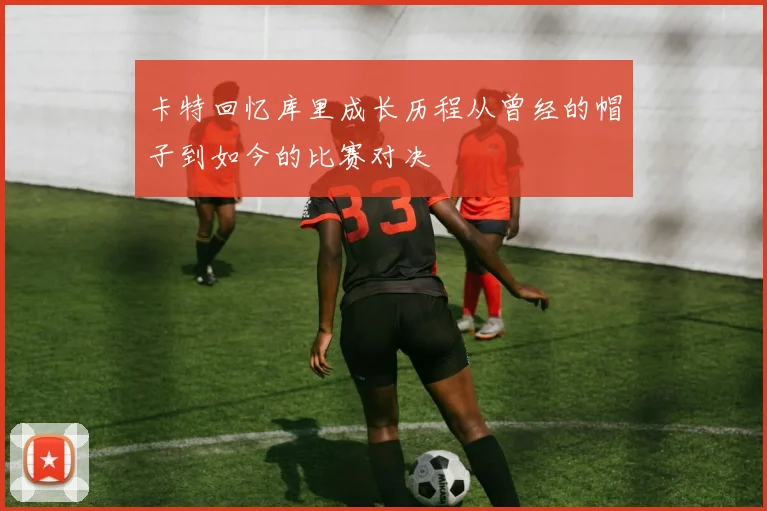 卡特回忆库里成长历程从曾经的帽子到如今的比赛对决