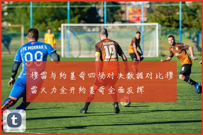 穆雷与约基奇四场对决数据对比穆雷火力全开约基奇全面发挥