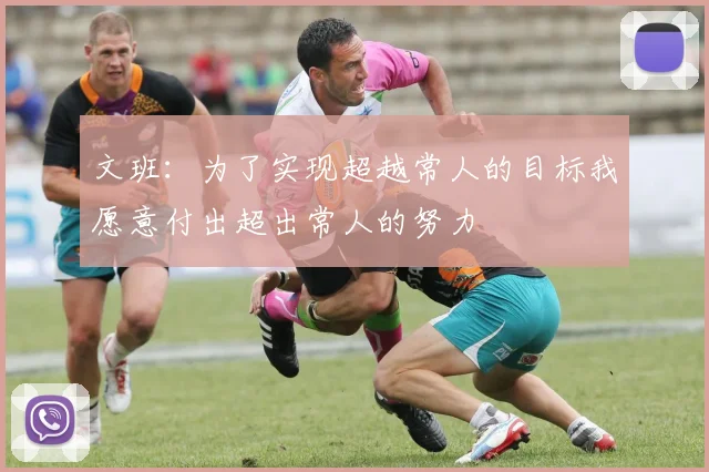 文班：为了实现超越常人的目标我愿意付出超出常人的努力