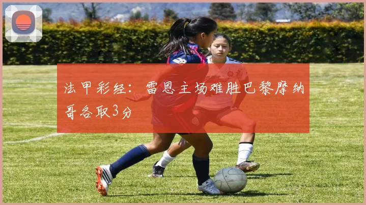 法甲彩经：雷恩主场难胜巴黎摩纳哥各取3分