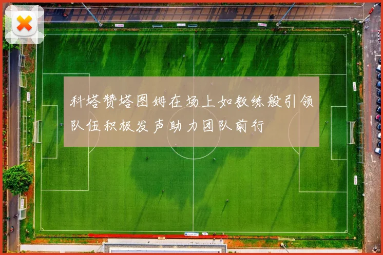 科塔赞塔图姆在场上如教练般引领队伍积极发声助力团队前行